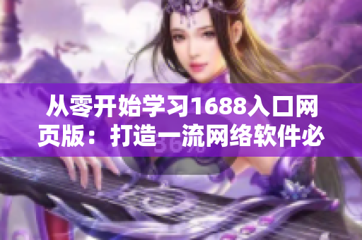 从零开始学习1688入口网页版：打造一流网络软件必备的全程指导