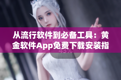 从流行软件到必备工具：黄金软件App免费下载安装指南