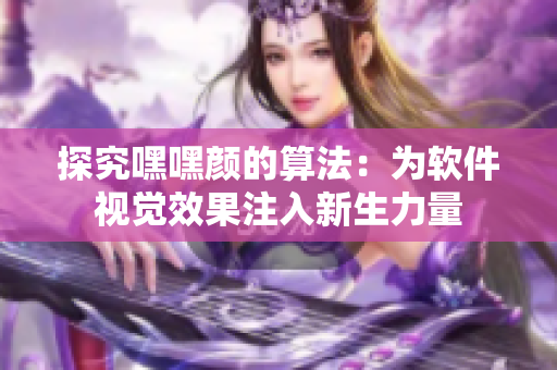 探究嘿嘿颜的算法：为软件视觉效果注入新生力量