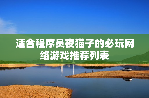 适合程序员夜猫子的必玩网络游戏推荐列表
