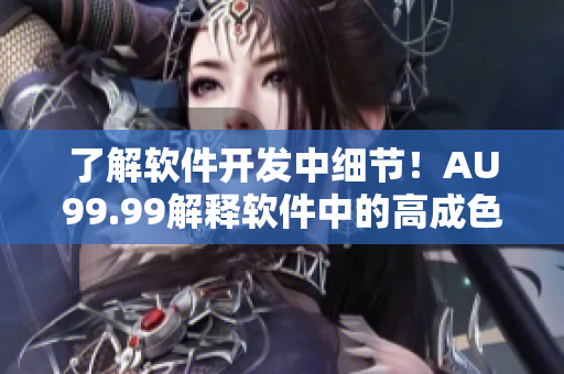 了解软件开发中细节！AU99.99解释软件中的高成色含义