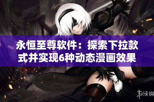 永恒至尊软件：探索下拉款式并实现6种动态漫画效果