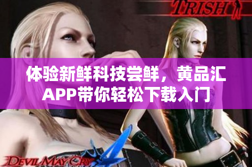 体验新鲜科技尝鲜，黄品汇APP带你轻松下载入门