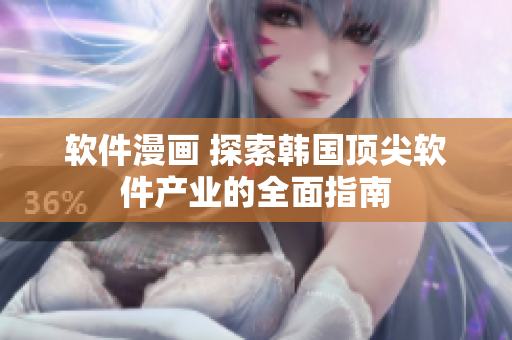 软件漫画 探索韩国顶尖软件产业的全面指南