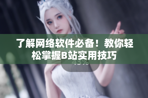 了解网络软件必备！教你轻松掌握B站实用技巧