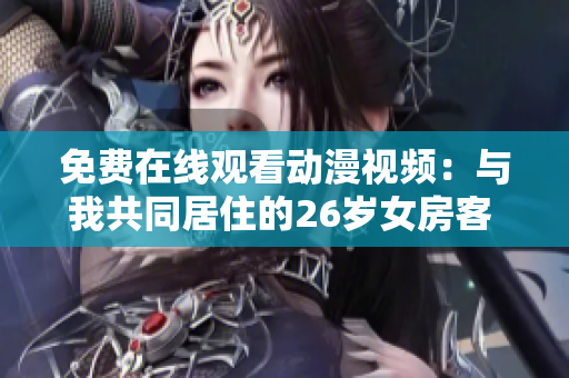 免费在线观看动漫视频：与我共同居住的26岁女房客 绝无障碍