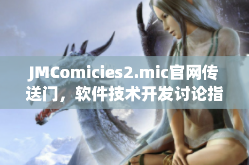 JMComicies2.mic官网传送门，软件技术开发讨论指南