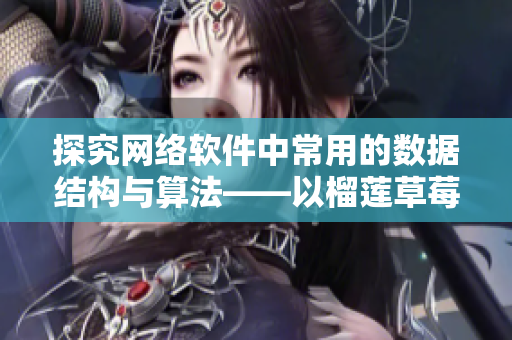 探究网络软件中常用的数据结构与算法——以榴莲草莓芒果菠萝香蕉比喻