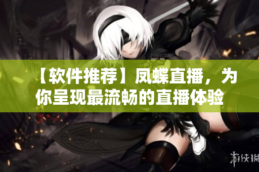 【软件推荐】凤蝶直播，为你呈现最流畅的直播体验