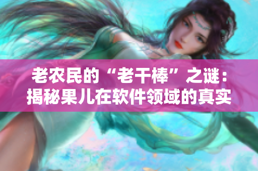 老农民的“老干棒”之谜：揭秘果儿在软件领域的真实身份