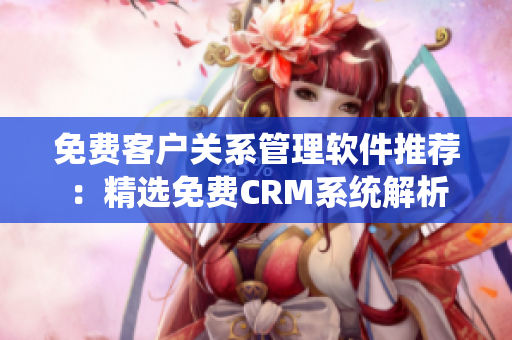 免费客户关系管理软件推荐：精选免费CRM系统解析