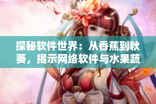 探秘软件世界：从香蕉到秋葵，揭示网络软件与水果蔬菜的惊人相似性