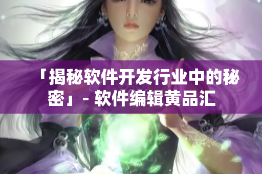 「揭秘软件开发行业中的秘密」- 软件编辑黄品汇