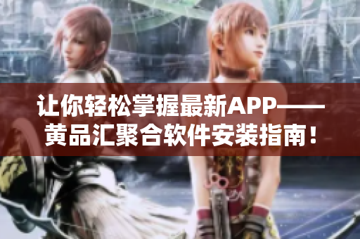 让你轻松掌握最新APP——黄品汇聚合软件安装指南！