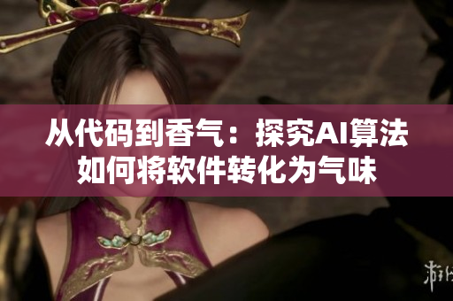 从代码到香气：探究AI算法如何将软件转化为气味