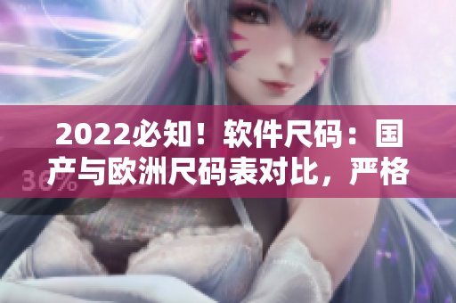 2022必知！软件尺码：国产与欧洲尺码表对比，严格驾驭编程装备！