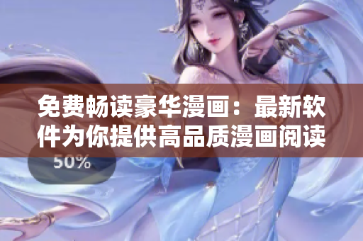 免费畅读豪华漫画：最新软件为你提供高品质漫画阅读服务