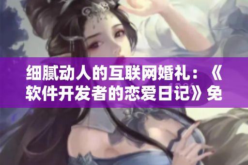 细腻动人的互联网婚礼：《软件开发者的恋爱日记》免费阅读