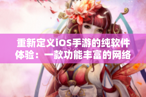 重新定义iOS手游的纯软件体验：一款功能丰富的网络软件应用