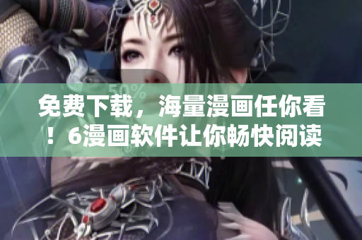 免费下载，海量漫画任你看！6漫画软件让你畅快阅读