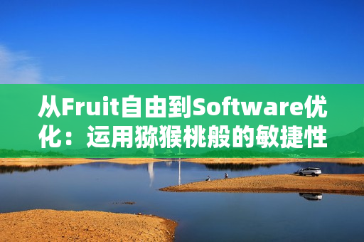 从Fruit自由到Software优化：运用猕猴桃般的敏捷性加速软件开发