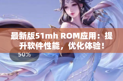 最新版51mh ROM应用：提升软件性能，优化体验！