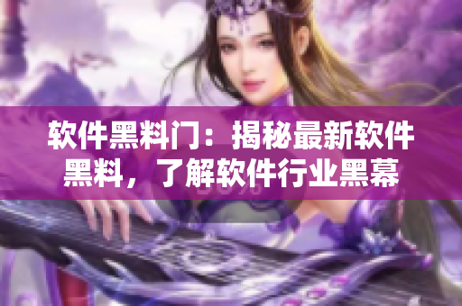 软件黑料门：揭秘最新软件黑料，了解软件行业黑幕