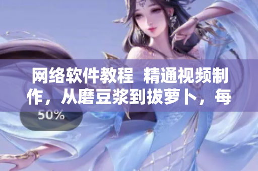 网络软件教程  精通视频制作，从磨豆浆到拔萝卜，每步详解