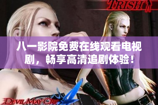 八一影院免费在线观看电视剧，畅享高清追剧体验！