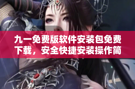 九一免费版软件安装包免费下载，安全快捷安装操作简单