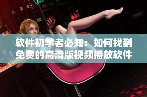 软件初学者必知：如何找到免费的高清版视频播放软件？