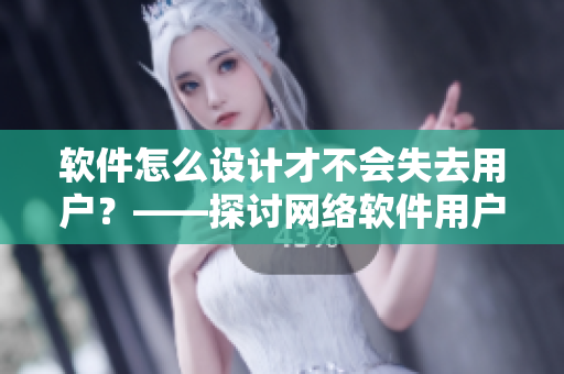 软件怎么设计才不会失去用户？——探讨网络软件用户留存策略