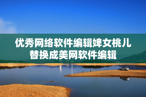 优秀网络软件编辑婢女桃儿替换成美网软件编辑