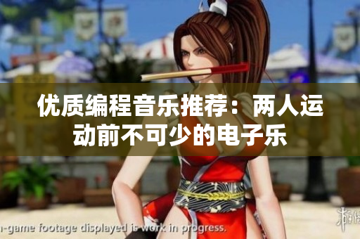 优质编程音乐推荐：两人运动前不可少的电子乐