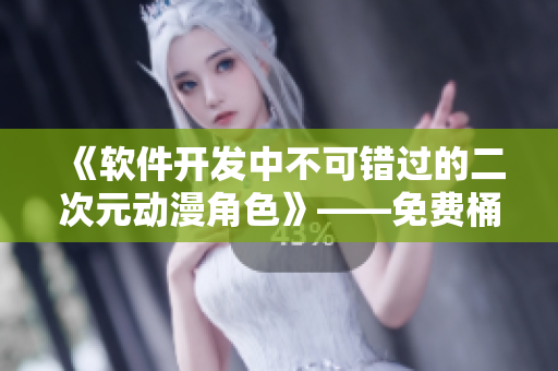 《软件开发中不可错过的二次元动漫角色》——免费桶二次元人物！