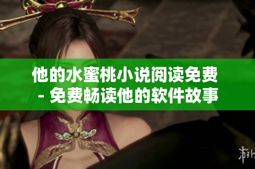 他的水蜜桃小说阅读免费 - 免费畅读他的软件故事