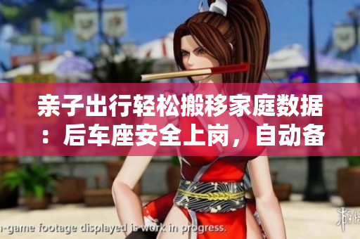 亲子出行轻松搬移家庭数据：后车座安全上岗，自动备份到云端