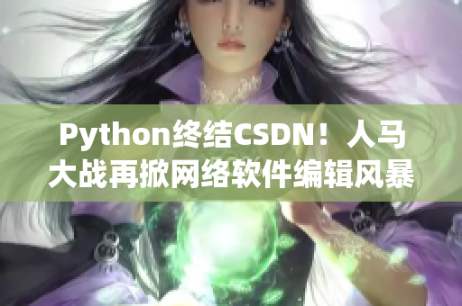 Python终结CSDN！人马大战再掀网络软件编辑风暴