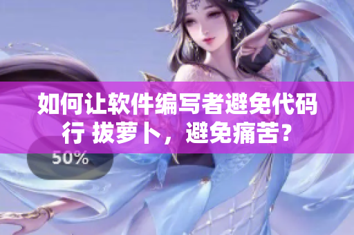 如何让软件编写者避免代码行 拔萝卜，避免痛苦？