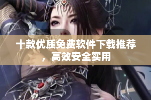 十款优质免费软件下载推荐，高效安全实用