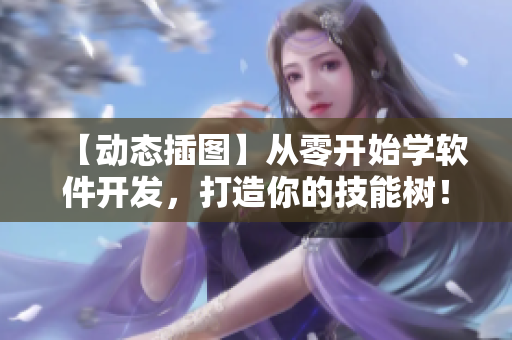 【动态插图】从零开始学软件开发，打造你的技能树！