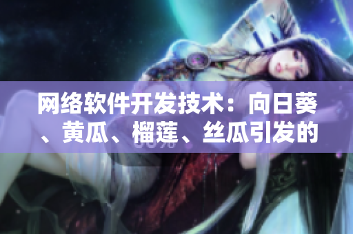 网络软件开发技术：向日葵、黄瓜、榴莲、丝瓜引发的思考