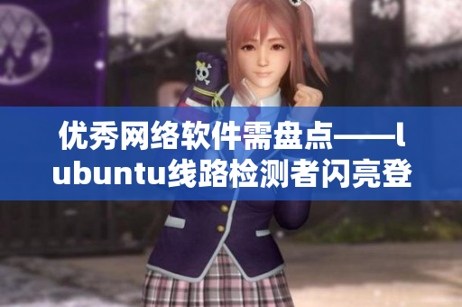 优秀网络软件需盘点——lubuntu线路检测者闪亮登场