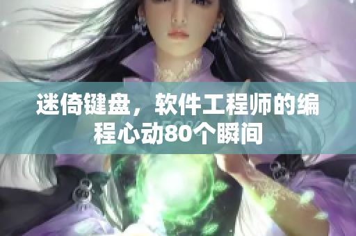 迷倚键盘，软件工程师的编程心动80个瞬间