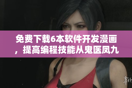 免费下载6本软件开发漫画，提高编程技能从鬼医凤九漫画开始！