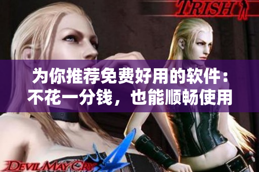 为你推荐免费好用的软件：不花一分钱，也能顺畅使用！