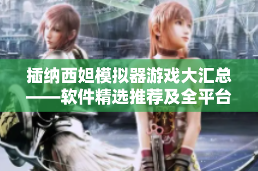 插纳西妲模拟器游戏大汇总——软件精选推荐及全平台下载指南
