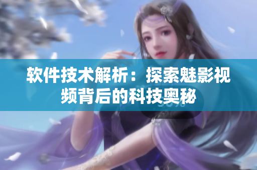 软件技术解析：探索魅影视频背后的科技奥秘