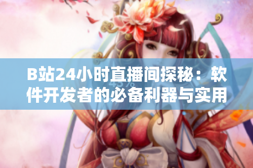 B站24小时直播间探秘：软件开发者的必备利器与实用技巧揭秘