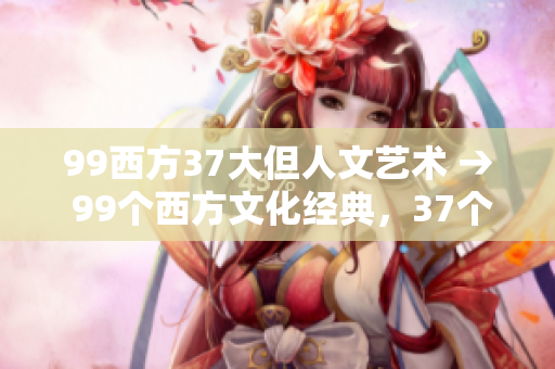 99西方37大但人文艺术 → 99个西方文化经典，37个值得一读